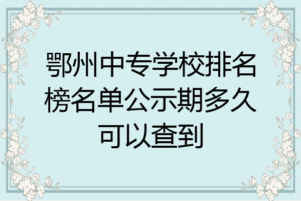 鄂州中专学校排名榜名单公示期多久可以查到