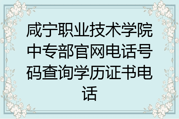 咸宁职业技术学院中专部官网电话号码查询学历证书电话