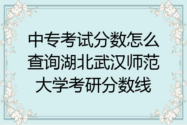 中专考试分数怎么查询湖北武汉师范大学考研分数线