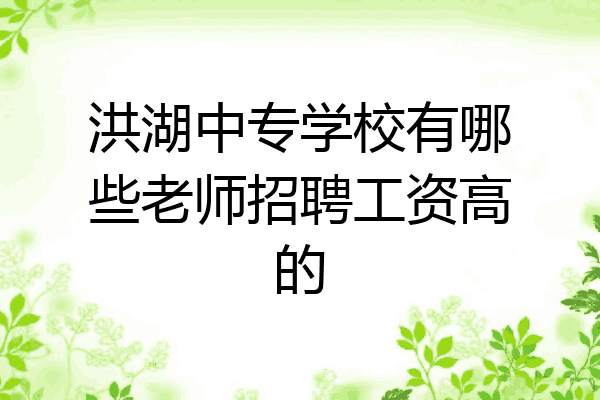 洪湖中专学校有哪些老师招聘工资高的
