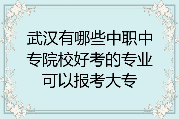 武汉有哪些中职中专院校好考的专业可以报考大专