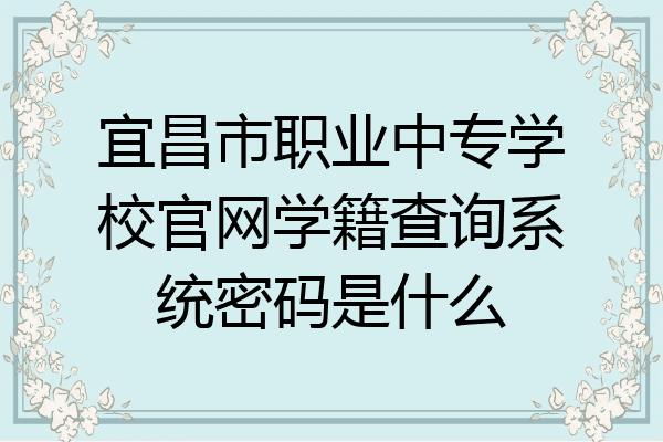 宜昌市职业中专学校官网学籍查询系统密码是什么