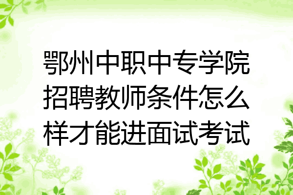鄂州中职中专学院招聘教师条件怎么样才能进面试考试