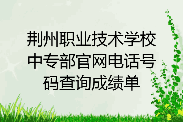 荆州职业技术学校中专部官网电话号码查询成绩单
