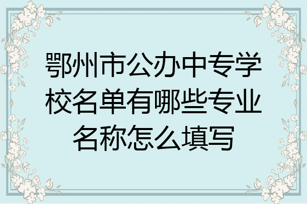 鄂州市公办中专学校名单有哪些专业名称怎么填写