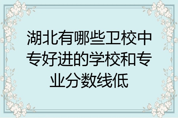 湖北有哪些卫校中专好进的学校和专业分数线低