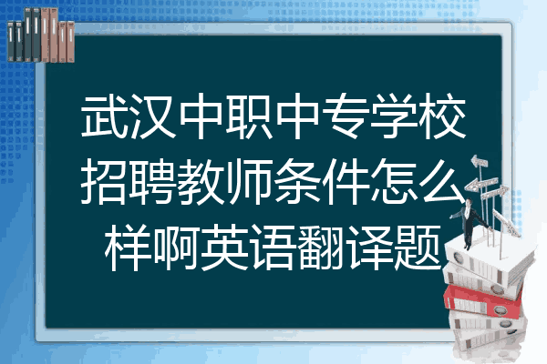 武汉中职中专学校招聘教师条件怎么样啊英语翻译题