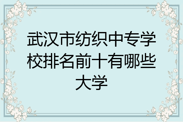 武汉市纺织中专学校排名前十有哪些大学