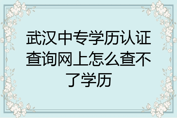 武汉中专学历认证查询网上怎么查不了学历