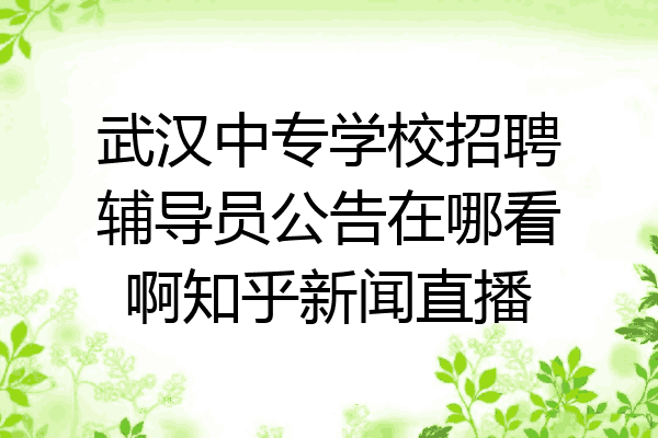 武汉中专学校招聘辅导员公告在哪看啊知乎新闻直播
