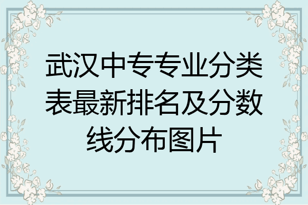 武汉中专专业分类表最新排名及分数线分布图片