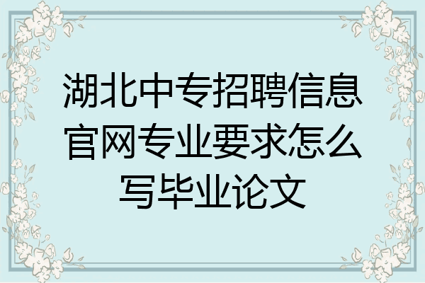 湖北中专招聘信息官网专业要求怎么写毕业论文