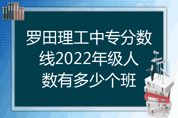 罗田理工中专分数线2022年级人数有多少个班