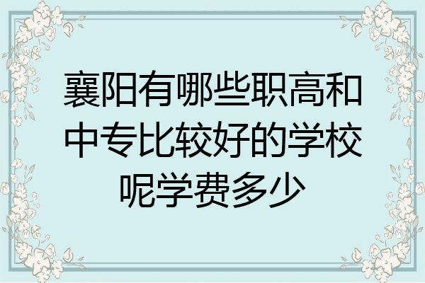 襄阳有哪些职高和中专比较好的学校呢学费多少