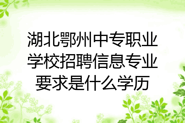 湖北鄂州中专职业学校招聘信息专业要求是什么学历