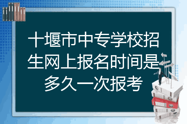十堰市中专学校招生网上报名时间是多久一次报考