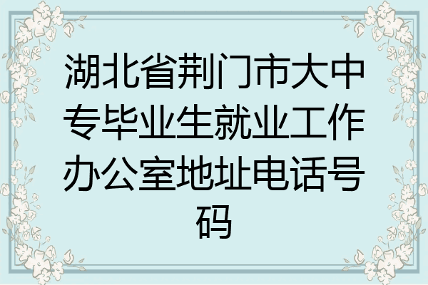 湖北省荆门市大中专毕业生就业工作办公室地址电话号码