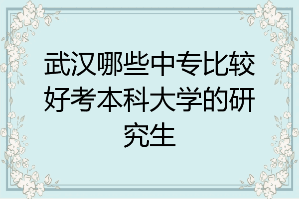 武汉哪些中专比较好考本科大学的研究生