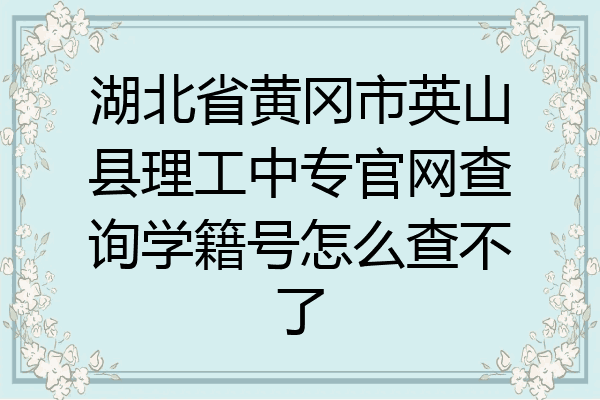湖北省黄冈市英山县理工中专官网查询学籍号怎么查不了