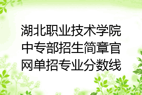 湖北职业技术学院中专部招生简章官网单招专业分数线