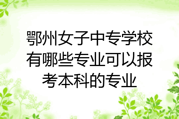 鄂州女子中专学校有哪些专业可以报考本科的专业