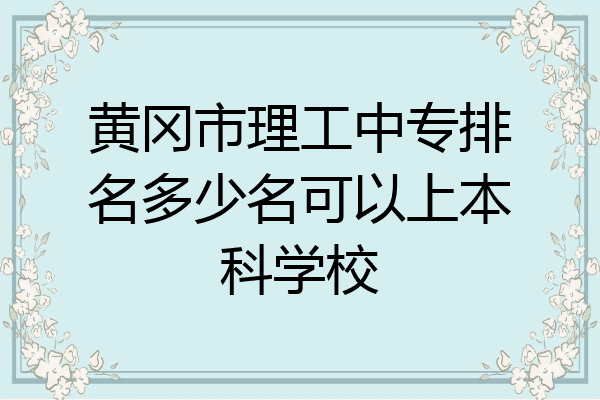 黄冈市理工中专排名多少名可以上本科学校