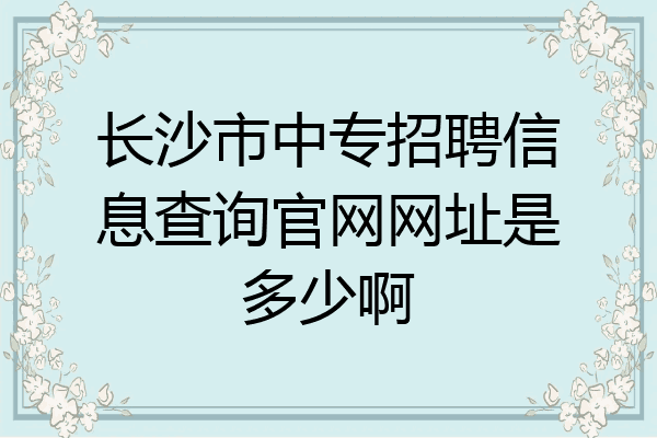 长沙市中专招聘信息查询官网网址是多少啊