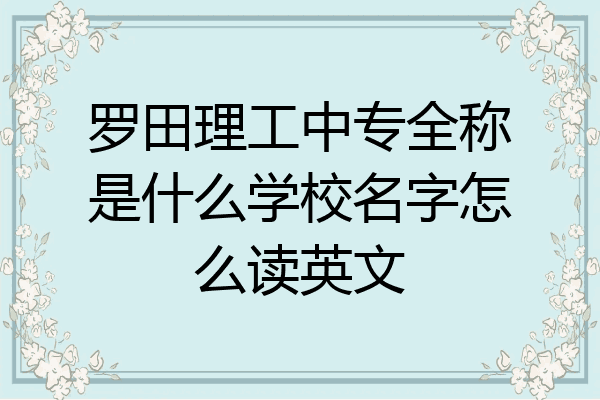 罗田理工中专全称是什么学校名字怎么读英文