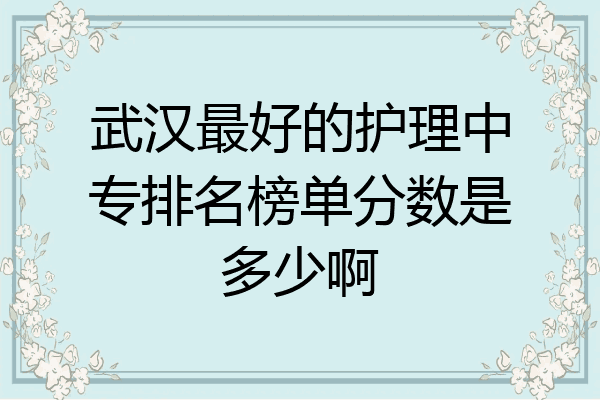 武汉最好的护理中专排名榜单分数是多少啊