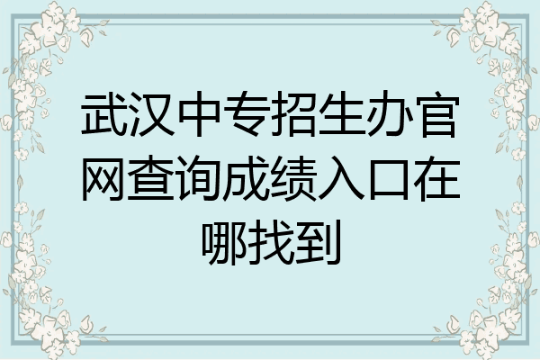 武汉中专招生办官网查询成绩入口在哪找到