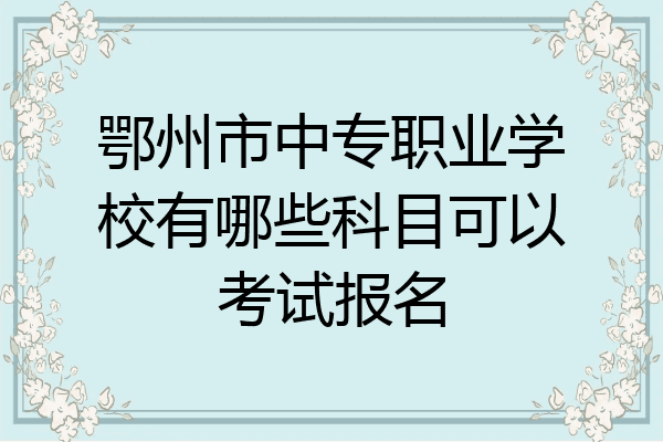 鄂州市中专职业学校有哪些科目可以考试报名