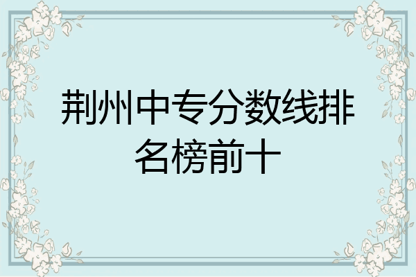 荆州中专分数线排名榜前十