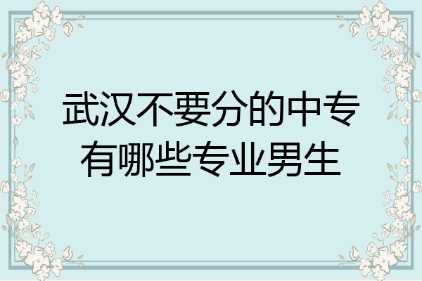 武汉不要分的中专有哪些专业男生