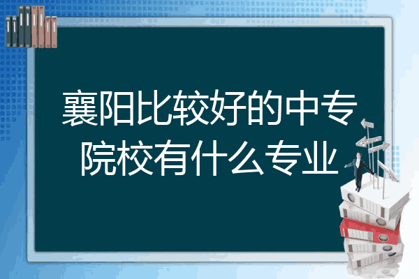 襄阳比较好的中专院校有什么专业