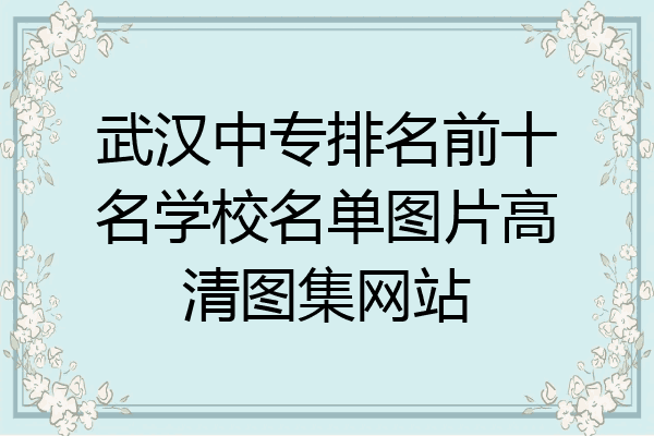 武汉中专排名前十名学校名单图片高清图集网站
