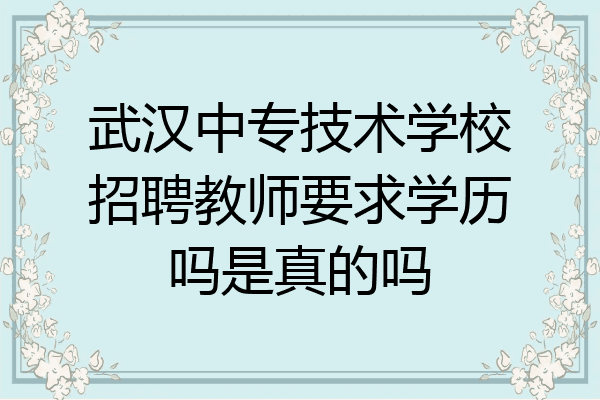 武汉中专技术学校招聘教师要求学历吗是真的吗