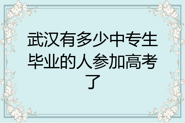武汉有多少中专生毕业的人参加高考了
