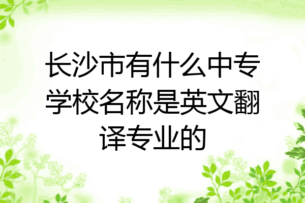 长沙市有什么中专学校名称是英文翻译专业的