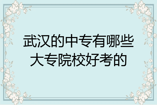 武汉的中专有哪些大专院校好考的