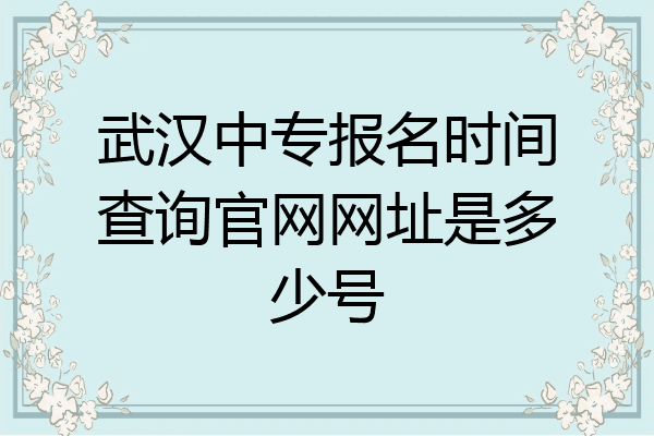武汉中专报名时间查询官网网址是多少号