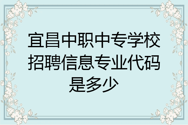 宜昌中职中专学校招聘信息专业代码是多少