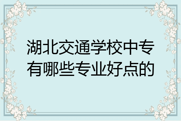 湖北交通学校中专有哪些专业好点的
