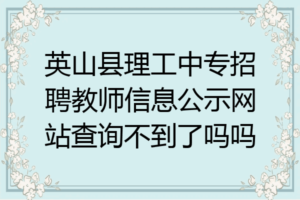 英山县理工中专招聘教师信息公示网站查询不到了吗吗