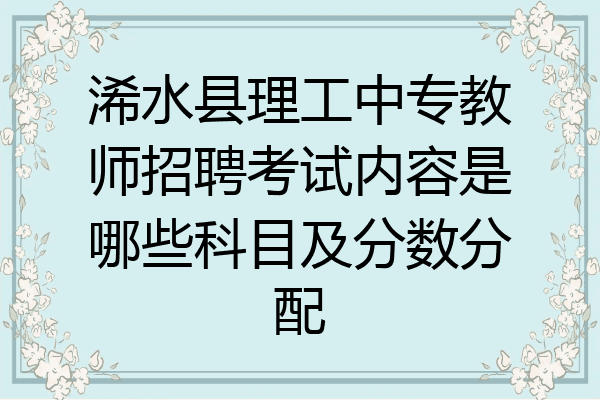 浠水县理工中专教师招聘考试内容是哪些科目及分数分配