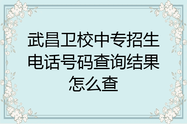 武昌卫校中专招生电话号码查询结果怎么查