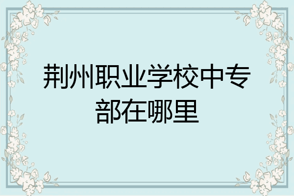 荆州职业学校中专部在哪里
