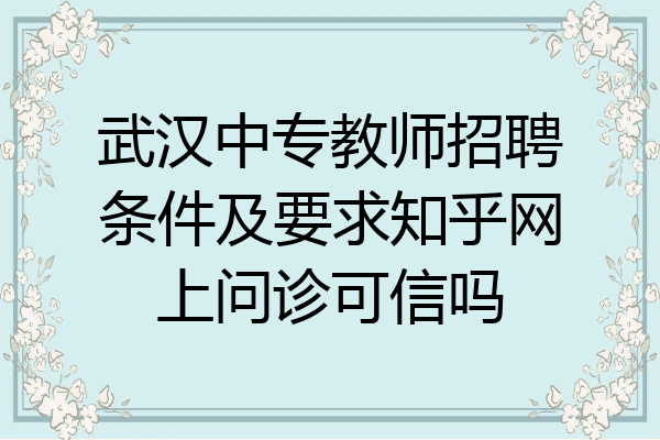 武汉中专教师招聘条件及要求知乎网上问诊可信吗