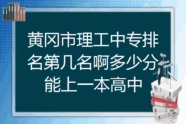 黄冈市理工中专排名第几名啊多少分能上一本高中