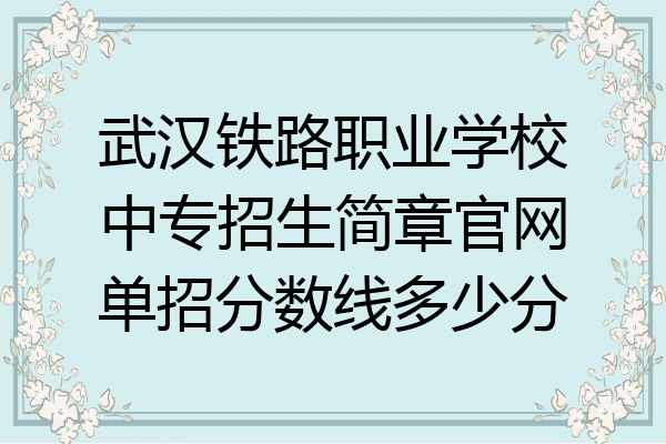 武汉铁路职业学校中专招生简章官网单招分数线多少分