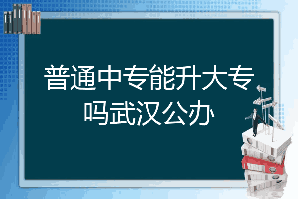 普通中专能升大专吗武汉公办